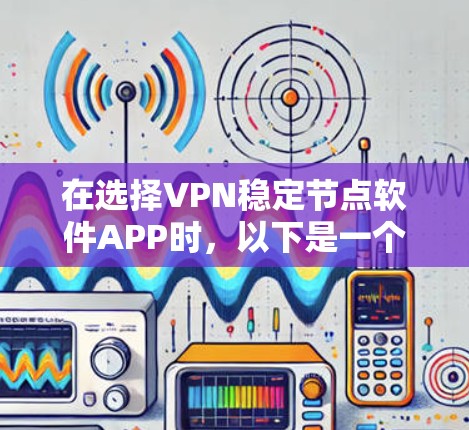 在选择VPN稳定节点软件APP时，以下是一个结构化的评估和推荐