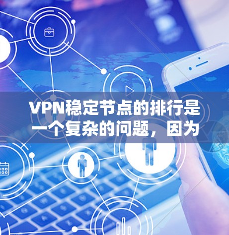 VPN稳定节点的排行是一个复杂的问题，因为它涉及到多个因素，包括服务器的网络连接、防火墙设置、安全漏洞、访问权限以及服务器的稳定性等。以下是一些可能的VPN稳定节点排行和评估方法