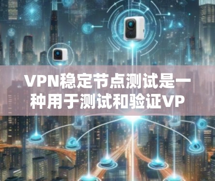 VPN稳定节点测试是一种用于测试和验证VPN网络在服务器上的稳定性和安全性的一种方法。通过测试稳定的节点，可以确保VPN网络不会被攻击或误操作。以下是VPN稳定节点测试的基本步骤和注意事项