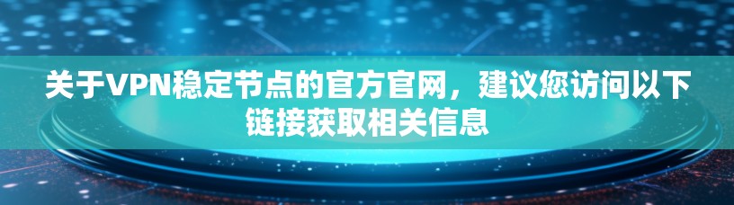 关于VPN稳定节点的官方官网，建议您访问以下链接获取相关信息