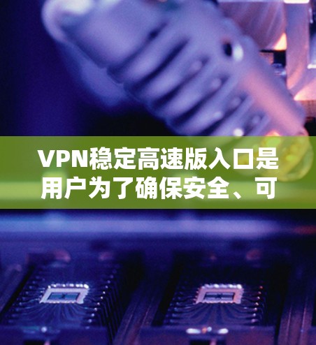 VPN稳定高速版入口是用户为了确保安全、可靠和高效地访问网络而推荐的工具。以下是一些推荐的VPN平台，涵盖了可靠性和安全性