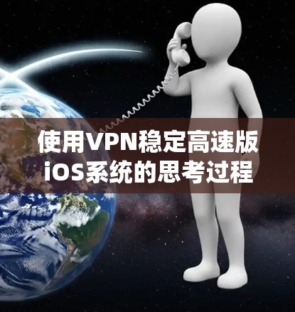 使用VPN稳定高速版iOS系统的思考过程总结如下