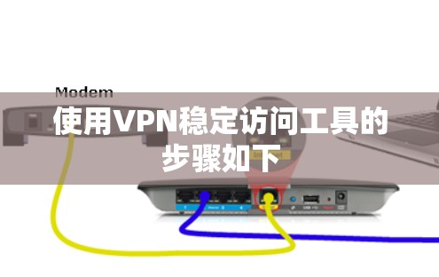使用VPN稳定访问工具的步骤如下