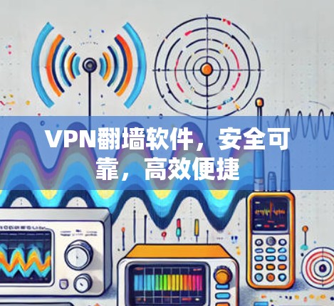 VPN翻墙软件，安全可靠，高效便捷