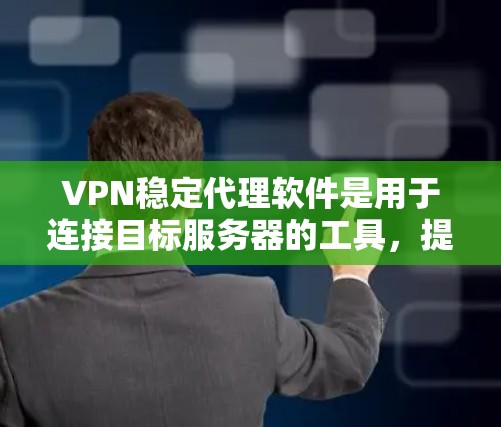 VPN稳定代理软件是用于连接目标服务器的工具，提供安全的连接和管理功能。以下是几种常见的VPN稳定代理软件及其特点