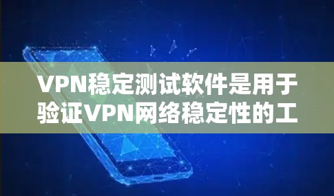 VPN稳定测试软件是用于验证VPN网络稳定性的工具，帮助用户确保VPN服务的可靠性和稳定性。以下是详细介绍