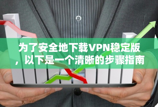 为了安全地下载VPN稳定版，以下是一个清晰的步骤指南