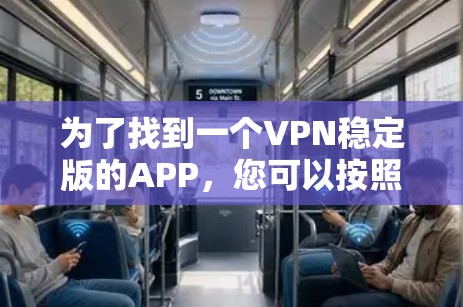 为了找到一个VPN稳定版的APP，您可以按照以下步骤进行