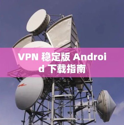 VPN 稳定版 Android 下载指南