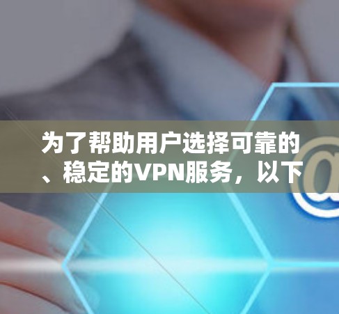 为了帮助用户选择可靠的、稳定的VPN服务，以下是几个推荐的选项，涵盖价格、地区覆盖和稳定性