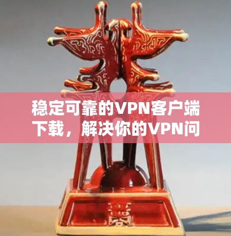 稳定可靠的VPN客户端下载，解决你的VPN问题