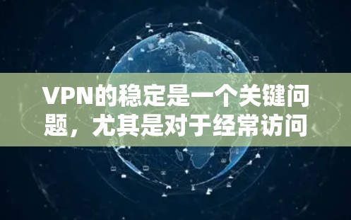 VPN的稳定是一个关键问题，尤其是对于经常访问网络和网络连接的用户来说。以下是一些关于VPN稳定性的关键点和建议
