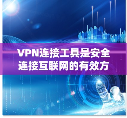 VPN连接工具是安全连接互联网的有效方式，帮助你在没有网络的情况下进行在线活动。以下是一个系统化的指南，帮助你选择和使用VPN工具