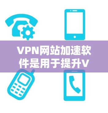 VPN网站加速软件是用于提升VPN连接速度的工具，帮助用户更高效地访问网络服务。以下是一些推荐的VPN软件，供您参考