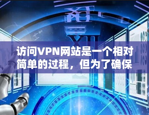 访问VPN网站是一个相对简单的过程，但为了确保安全和正确性，建议按照以下步骤操作