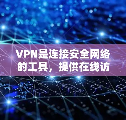 VPN是连接安全网络的工具，提供在线访问和视频会议等服务。以下是使用VPN访问网站的方法，涵盖基本步骤、连接方式、安全使用建议以及注意事项