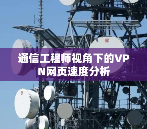 通信工程师视角下的VPN网页速度分析