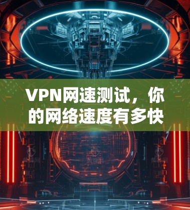 VPN网速测试，你的网络速度有多快？