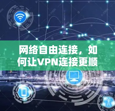 网络自由连接，如何让VPN连接更顺畅