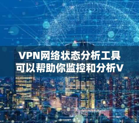 VPN网络状态分析工具可以帮助你监控和分析VPN网络的健康状况、服务器状态、防火墙状态以及端口流量等。以下是一些适合用于VPN网络状态分析的工具