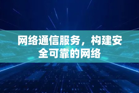 网络通信服务，构建安全可靠的网络
