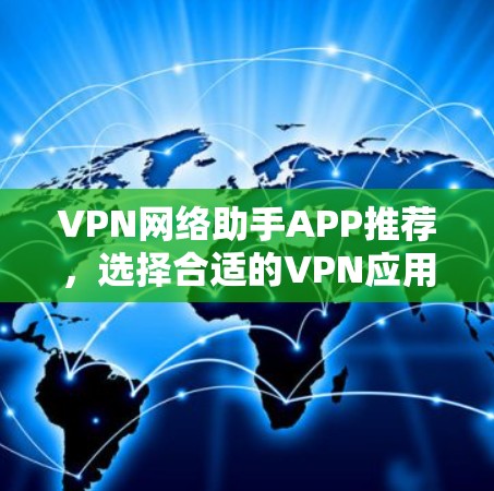 VPN网络助手APP推荐，选择合适的VPN应用可以根据你的需求和情况来决定。以下是一些推荐，供你参考