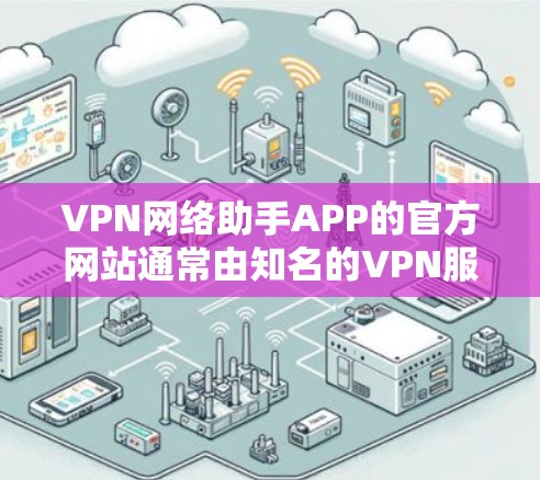 VPN网络助手APP的官方网站通常由知名的VPN服务提供商提供。以下是几个知名的VPN服务平台及其官网链接