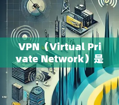 VPN（Virtual Private Network）是一种通过加密技术和多端口支持，保护个人信息和数据的安全网络服务。以下是关于VPN的详细介绍