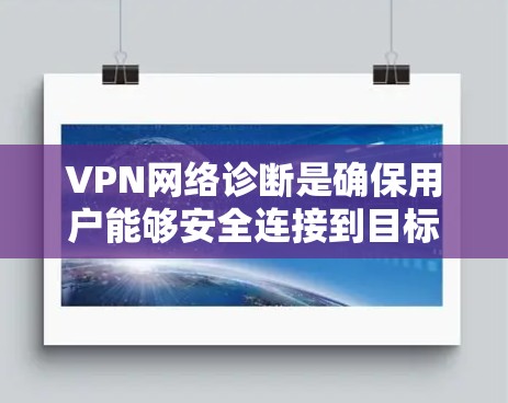 VPN网络诊断是确保用户能够安全连接到目标服务器并正常运行的重要步骤。以下是如何进行VPN网络诊断的详细步骤