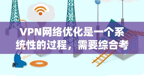 VPN网络优化是一个系统性的过程,需要综合考虑技术、安全、性能等多个方面。以下是进一步优化VPN的技巧和建议,帮助你更好地管理和使用VPN VPN网络优化是一个系统性的过程,需要综合考虑技术、安全、性能等多个方面。以下是进一步优化VPN的技巧和建议,帮助你更好地管理和使用VPN