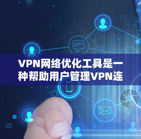 VPN网络优化工具是一种帮助用户管理VPN连接功能的工具，旨在提高网络性能和安全性。以下是对这些工具的详细总结和推荐