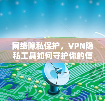网络隐私保护，VPN隐私工具如何守护你的信息安全