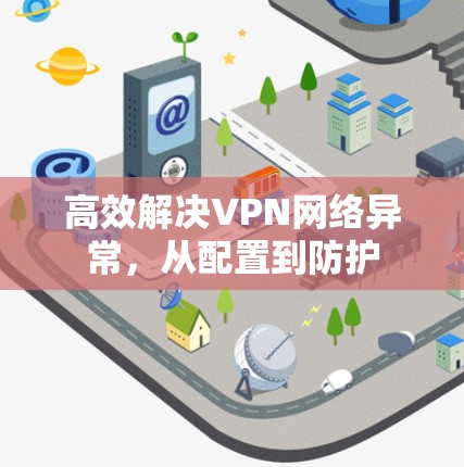 高效解决VPN网络异常，从配置到防护