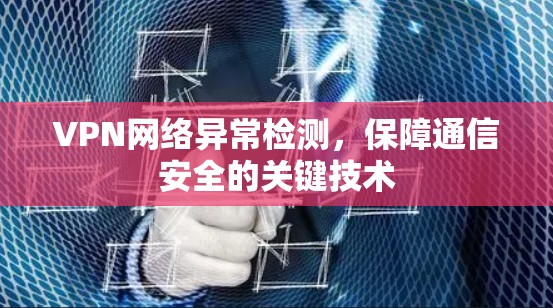 VPN网络异常检测，保障通信安全的关键技术