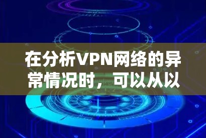 在分析VPN网络的异常情况时，可以从以下几个方面入手