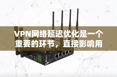 VPN网络延迟优化是一个重要的环节，直接影响用户体验和网络稳定性。以下是一些优化VPN网络延迟的方法和步骤