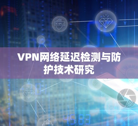 VPN网络延迟检测与防护技术研究
