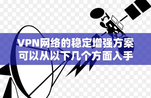 VPN网络的稳定增强方案可以从以下几个方面入手，以确保用户能够安全地访问互联网