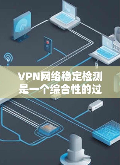 VPN网络稳定检测是一个综合性的过程，旨在确保VPN服务的安全性和稳定性。以下是一步步的指南
