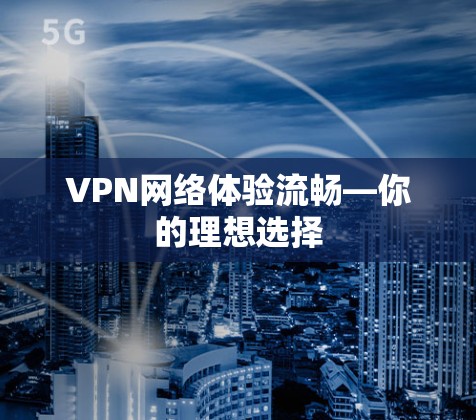 VPN网络体验流畅—你的理想选择