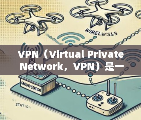 VPN（Virtual Private Network，VPN）是一种网络服务，允许用户访问外部网络而不直接连接到服务器。以下是关于VPN的详细总结