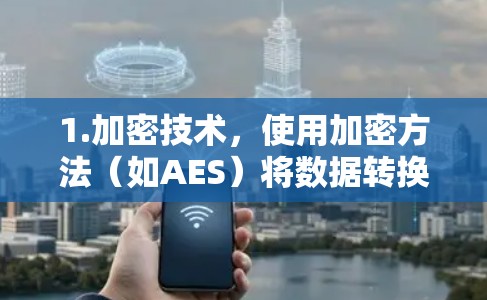 1.加密技术，使用加密方法（如AES）将数据转换为密文，确保传输时无法被截获