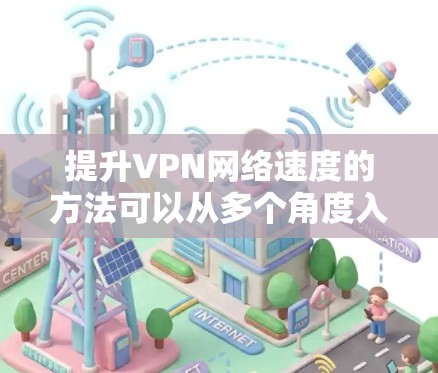 提升VPN网络速度的方法可以从多个角度入手,以下是一步步的指南 提升VPN网络速度的方法可以从多个角度入手,以下是一步步的指南