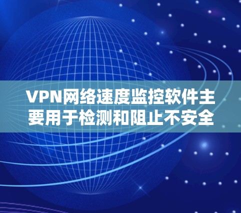 VPN网络速度监控软件主要用于检测和阻止不安全的VPN连接,确保用户在使用时网络安全得到保护。以下是该软件的基本信息和功能 VPN网络速度监控软件主要用于检测和阻止不安全的VPN连接,确保用户在使用时网络安全得到保护。以下是该软件的基本信息和功能