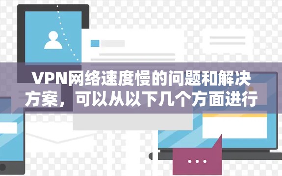 VPN网络速度慢的问题和解决方案，可以从以下几个方面进行分析和讨论