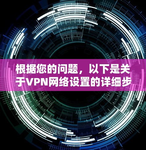 根据您的问题，以下是关于VPN网络设置的详细步骤