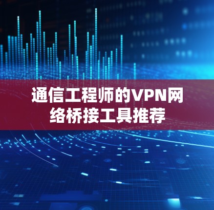 通信工程师的VPN网络桥接工具推荐