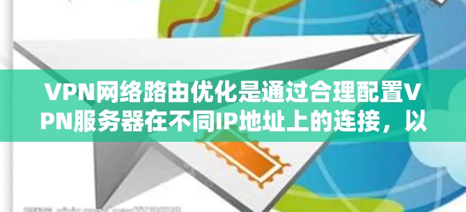 VPN网络路由优化是通过合理配置VPN服务器在不同IP地址上的连接，以提高网络性能和安全性。以下是一些具体的优化方法和步骤