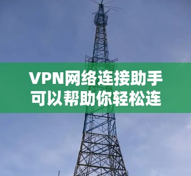 VPN网络连接助手可以帮助你轻松连接到VPN服务。以下是一些基本步骤和方法，帮助你简单连接到VPN