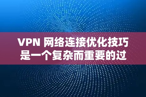 VPN 网络连接优化技巧是一个复杂而重要的过程，尤其是对于那些需要频繁访问外部网络或在短时间内提升VPN性能的用户。以下是一些具体的优化技巧，帮助您更好地管理和使用VPN连接